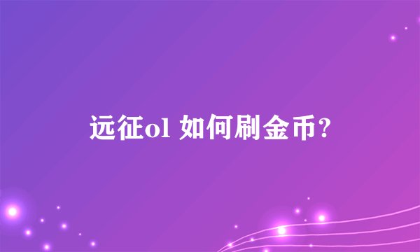 远征ol 如何刷金币?