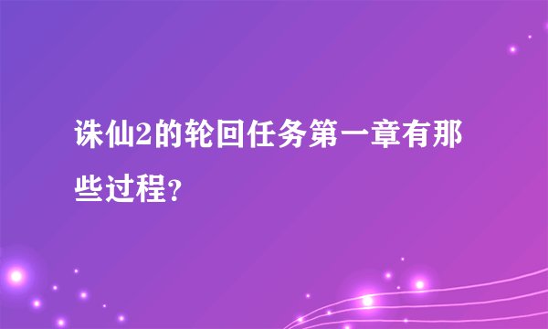 诛仙2的轮回任务第一章有那些过程？