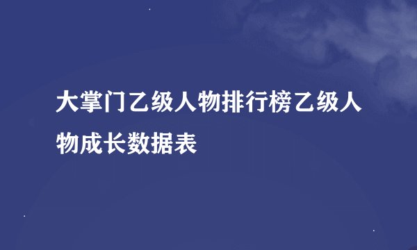 大掌门乙级人物排行榜乙级人物成长数据表