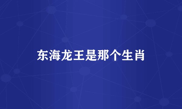 东海龙王是那个生肖