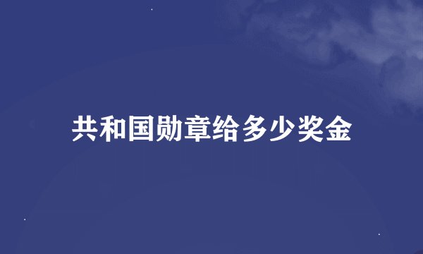 共和国勋章给多少奖金