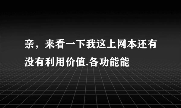 亲，来看一下我这上网本还有没有利用价值.各功能能