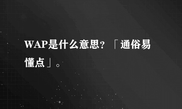 WAP是什么意思？「通俗易懂点」。