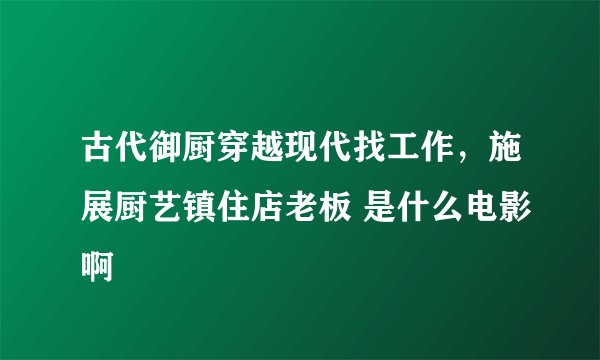 古代御厨穿越现代找工作，施展厨艺镇住店老板 是什么电影啊