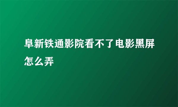 阜新铁通影院看不了电影黑屏怎么弄