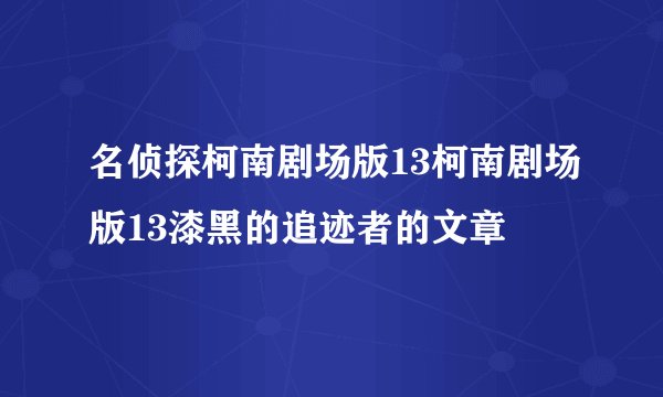 名侦探柯南剧场版13柯南剧场版13漆黑的追迹者的文章