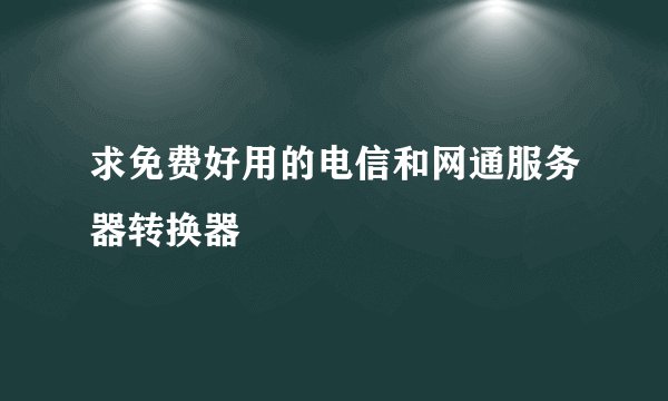 求免费好用的电信和网通服务器转换器