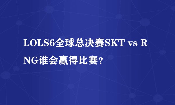 LOLS6全球总决赛SKT vs RNG谁会赢得比赛？
