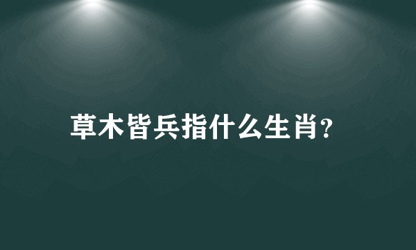 草木皆兵指什么生肖？