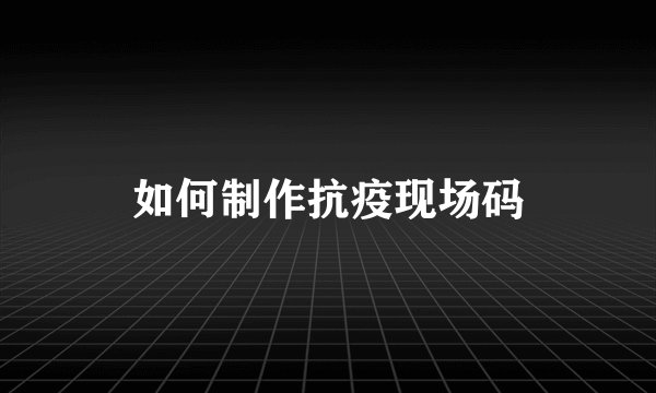 如何制作抗疫现场码