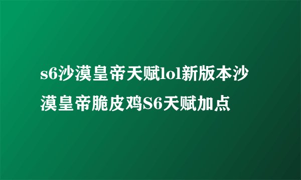 s6沙漠皇帝天赋lol新版本沙漠皇帝脆皮鸡S6天赋加点