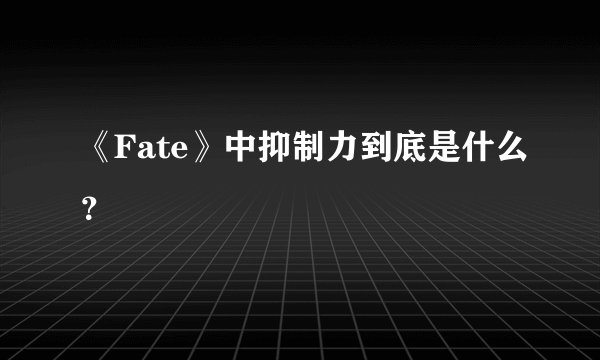 《Fate》中抑制力到底是什么？