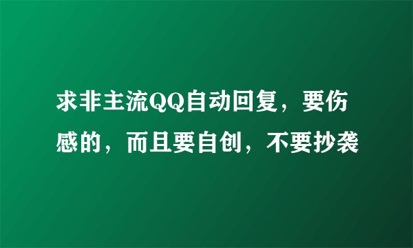 求非主流QQ自动回复，要伤感的，而且要自创，不要抄袭