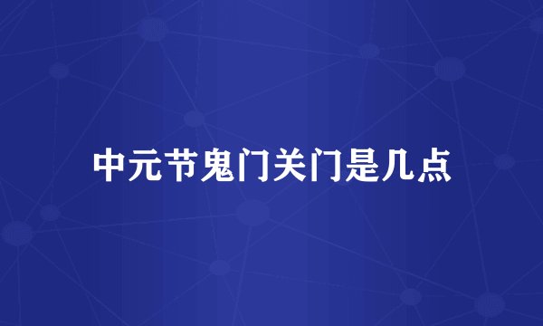 中元节鬼门关门是几点