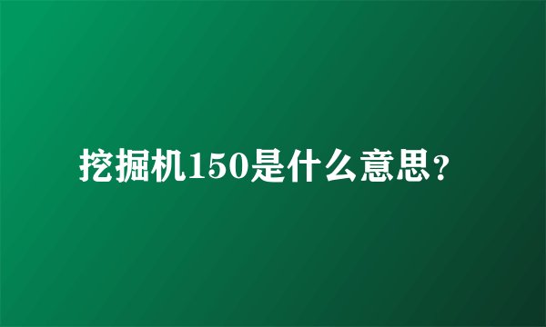 挖掘机150是什么意思？