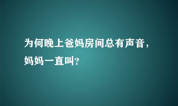 为何晚上爸妈房间总有声音，妈妈一直叫？