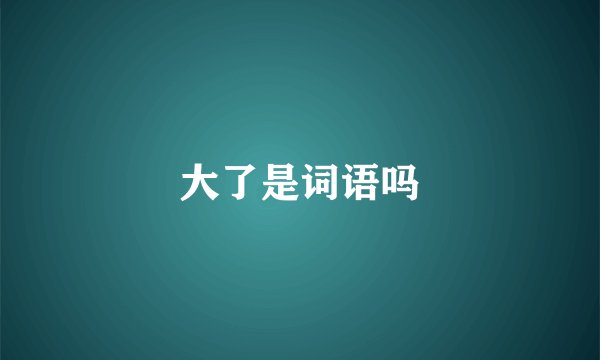 大了是词语吗
