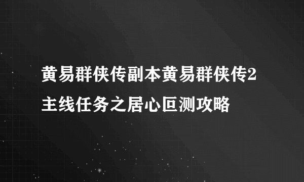 黄易群侠传副本黄易群侠传2主线任务之居心叵测攻略