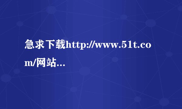 急求下载http://www.51t.com/网站歌曲方法.