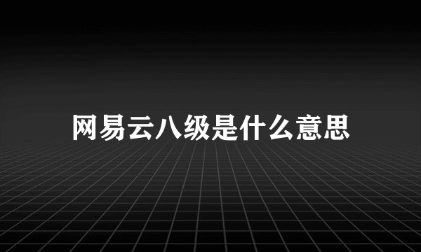 网易云八级是什么意思
