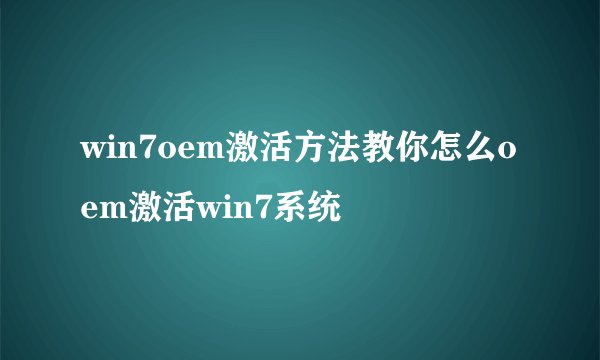 win7oem激活方法教你怎么oem激活win7系统