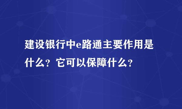 建设银行中e路通主要作用是什么？它可以保障什么？