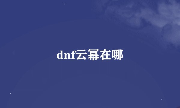 dnf云幂在哪