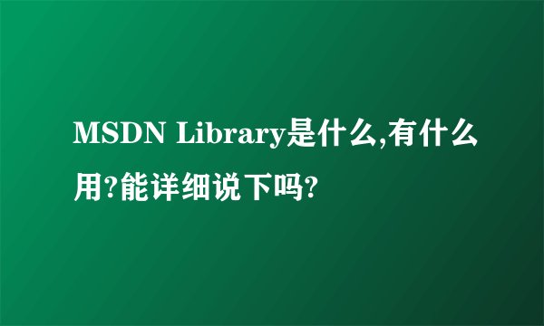 MSDN Library是什么,有什么用?能详细说下吗?