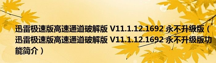 迅雷极速版高速通道破解版V111121692永不升级版迅雷极速版高速通道破解版V111121692永不升级版功能简介