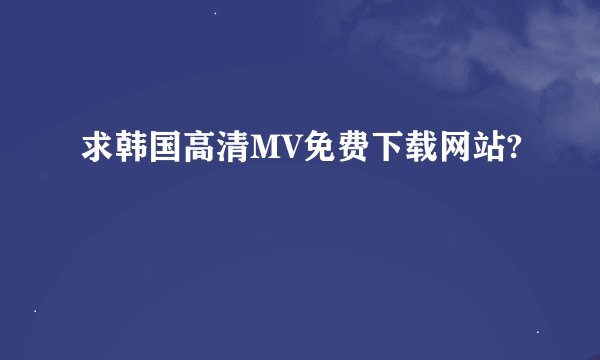 求韩国高清MV免费下载网站?