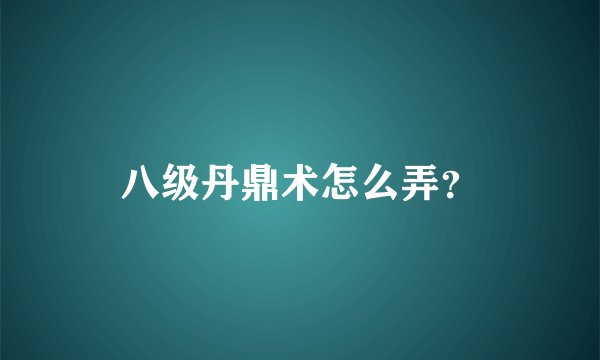 八级丹鼎术怎么弄？