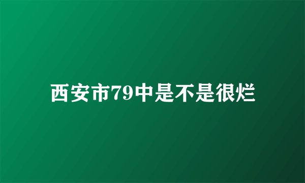 西安市79中是不是很烂