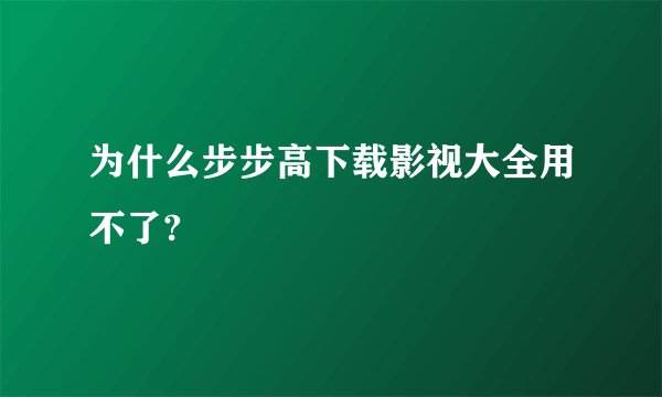 为什么步步高下载影视大全用不了?