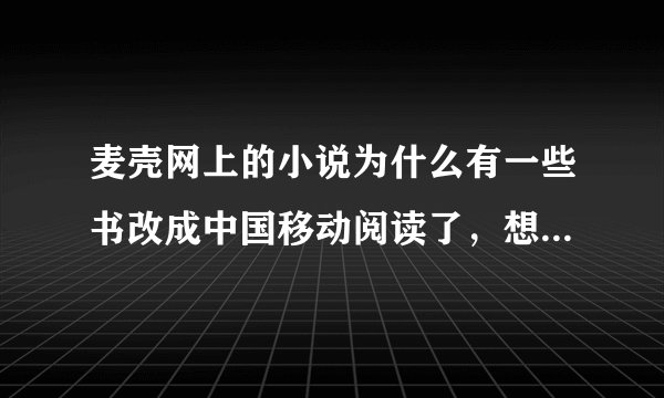 麦壳网上的小说为什么有一些书改成中国移动阅读了，想微微一笑很倾城以前明明不要钱的可以下载的