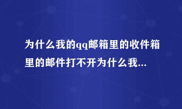 为什么我的qq邮箱里的收件箱里的邮件打不开为什么我的qq邮箱里的收件箱里的邮件打不开了