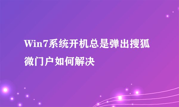 Win7系统开机总是弹出搜狐微门户如何解决
