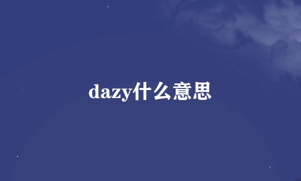 dazy什么意思