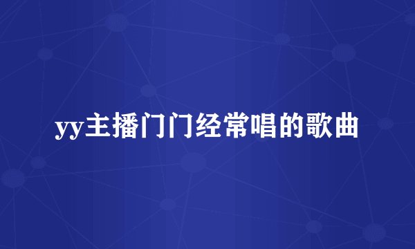 yy主播门门经常唱的歌曲