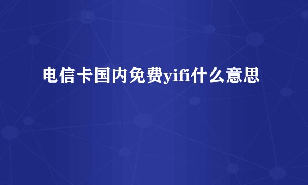 电信卡国内免费yifi什么意思