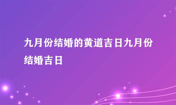 九月份结婚的黄道吉日九月份结婚吉日