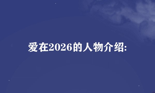 爱在2026的人物介绍: