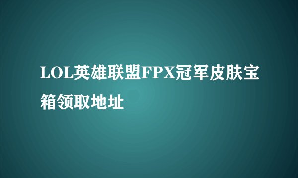 LOL英雄联盟FPX冠军皮肤宝箱领取地址