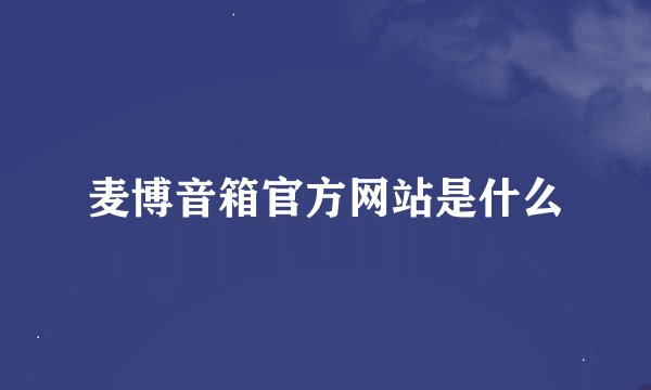 麦博音箱官方网站是什么