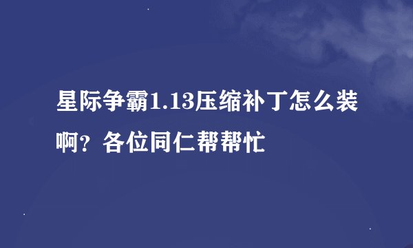 星际争霸1.13压缩补丁怎么装啊？各位同仁帮帮忙