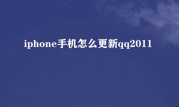 iphone手机怎么更新qq2011