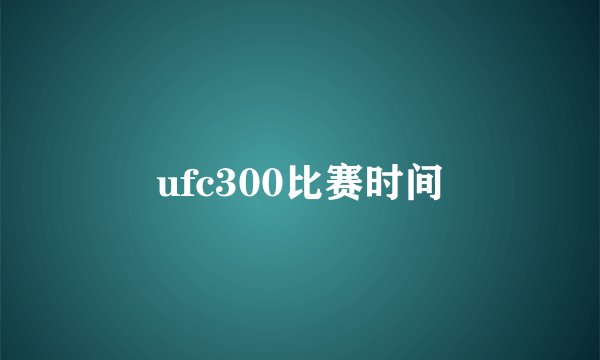 ufc300比赛时间