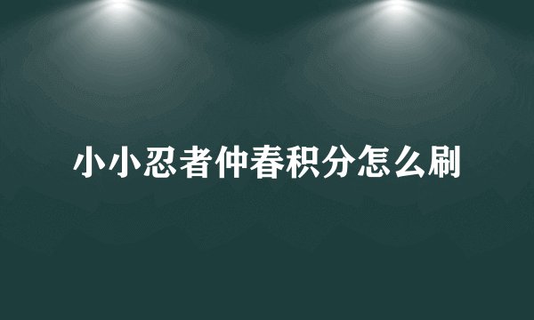 小小忍者仲春积分怎么刷