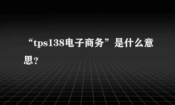 “tps138电子商务”是什么意思？