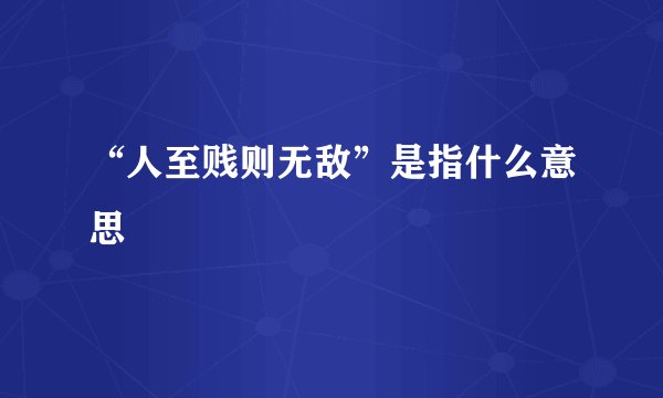 “人至贱则无敌”是指什么意思