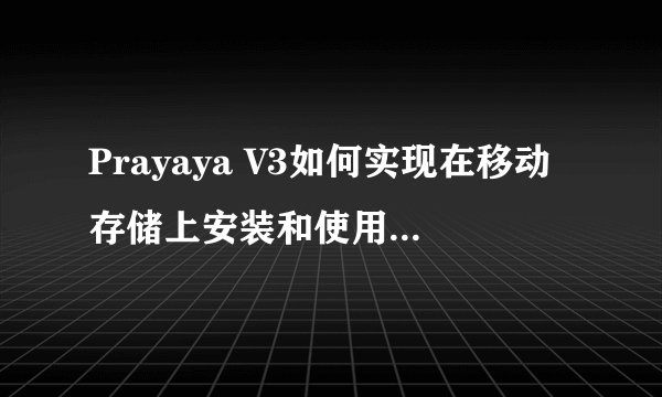 Prayaya V3如何实现在移动存储上安装和使用常用软件？